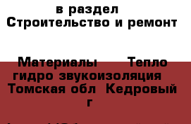  в раздел : Строительство и ремонт » Материалы »  » Тепло,гидро,звукоизоляция . Томская обл.,Кедровый г.